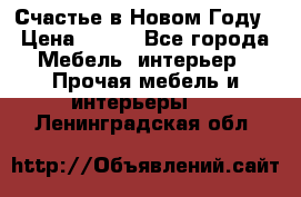 Счастье в Новом Году › Цена ­ 300 - Все города Мебель, интерьер » Прочая мебель и интерьеры   . Ленинградская обл.